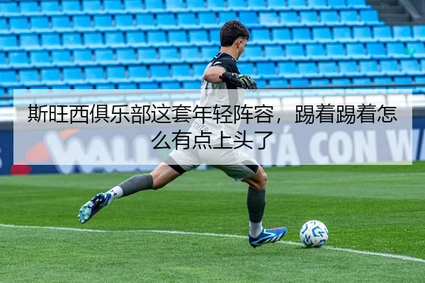 斯旺西俱乐部这套年轻阵容，踢着踢着怎么有点上头了