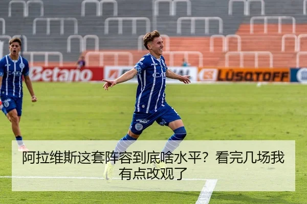 阿拉维斯这套阵容到底啥水平？看完几场我有点改观了