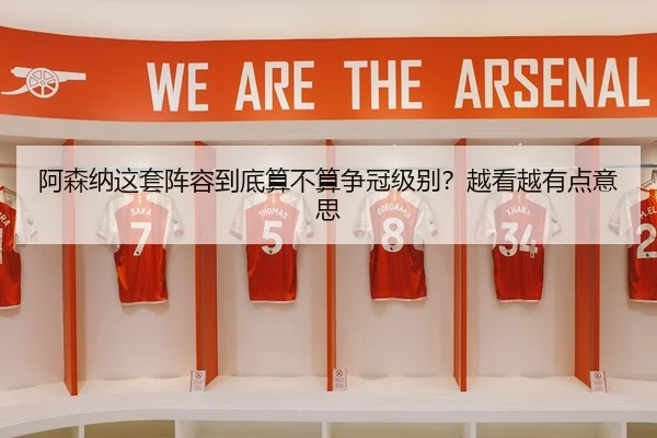 阿森纳这套阵容到底算不算争冠级别？越看越有点意思