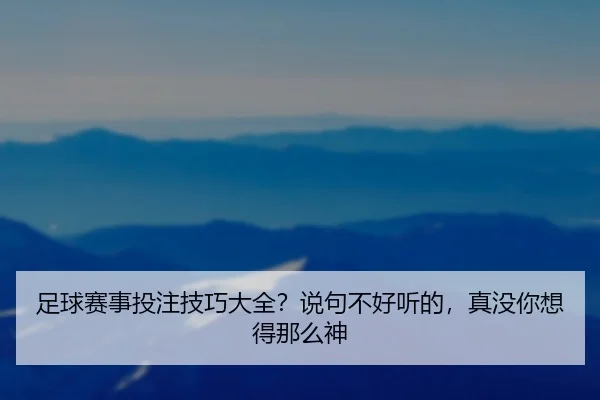 足球赛事投注技巧大全？说句不好听的，真没你想得那么神