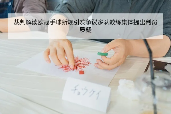 裁判解读欧冠手球新规引发争议多队教练集体提出判罚质疑