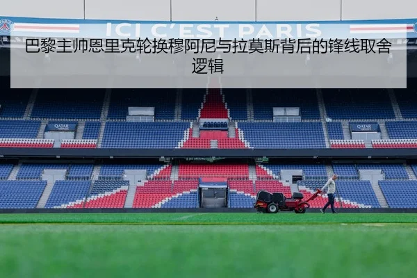 巴黎主帅恩里克轮换穆阿尼与拉莫斯背后的锋线取舍逻辑