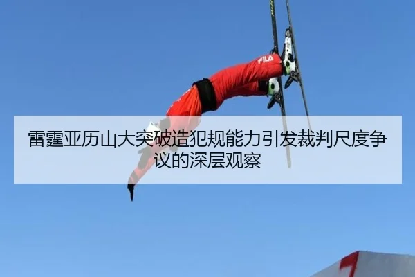 雷霆亚历山大突破造犯规能力引发裁判尺度争议的深层观察