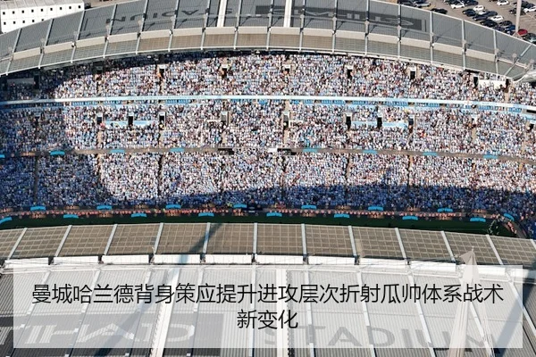 曼城哈兰德背身策应提升进攻层次折射瓜帅体系战术新变化