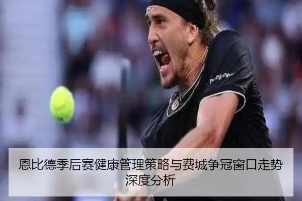 恩比德季后赛健康管理策略与费城争冠窗口走势深度分析