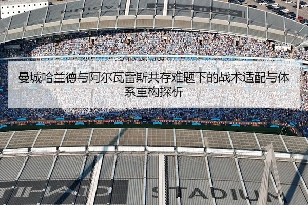 曼城哈兰德与阿尔瓦雷斯共存难题下的战术适配与体系重构探析