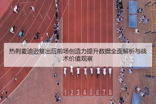 热刺麦迪逊复出后前场创造力提升数据全面解析与战术价值观察