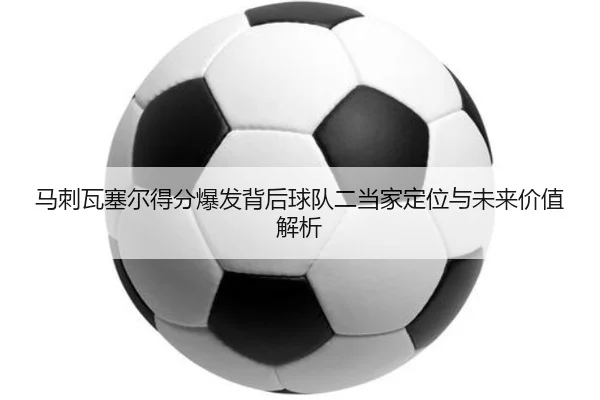 马刺瓦塞尔得分爆发背后球队二当家定位与未来价值解析