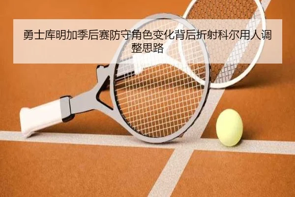勇士库明加季后赛防守角色变化背后折射科尔用人调整思路