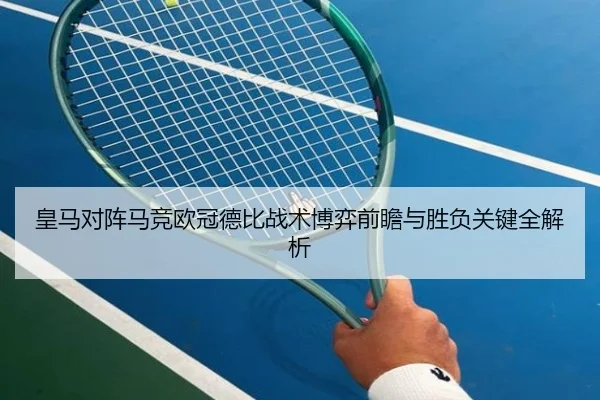 皇马对阵马竞欧冠德比战术博弈前瞻与胜负关键全解析