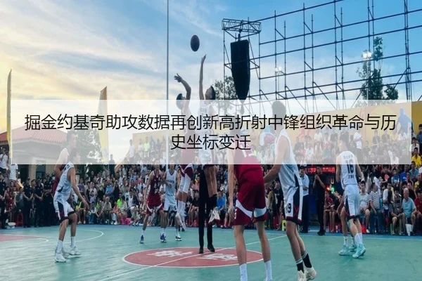 掘金约基奇助攻数据再创新高折射中锋组织革命与历史坐标变迁