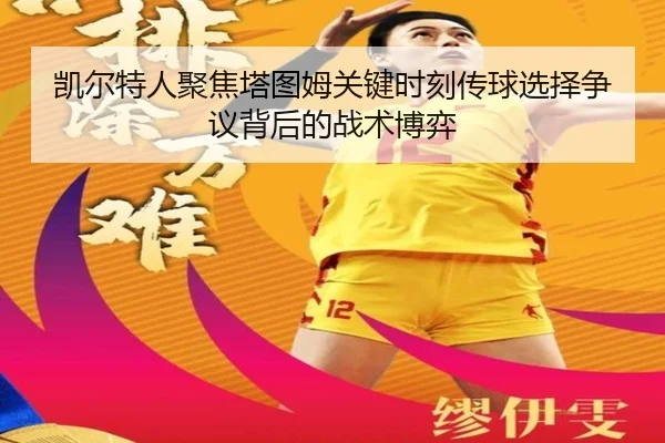 凯尔特人聚焦塔图姆关键时刻传球选择争议背后的战术博弈