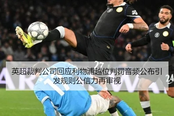 英超裁判公司回应利物浦越位判罚音频公布引发规则公信力再审视