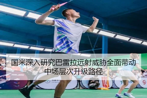 国米深入研究巴雷拉远射威胁全面带动中场层次升级路径