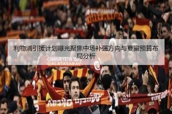 利物浦引援计划曝光聚焦中场补强方向与夏窗预算布局分析