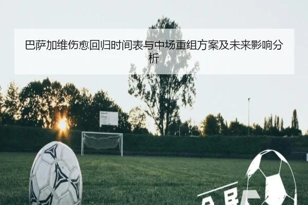 巴萨加维伤愈回归时间表与中场重组方案及未来影响分析