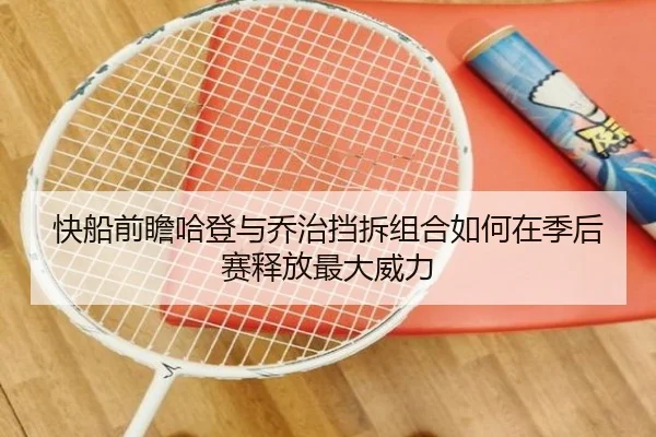 快船前瞻哈登与乔治挡拆组合如何在季后赛释放最大威力