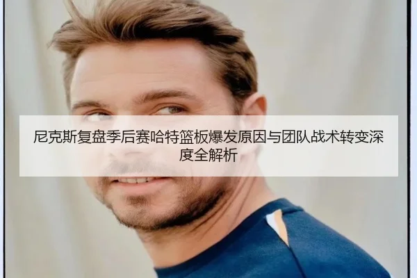 尼克斯复盘季后赛哈特篮板爆发原因与团队战术转变深度全解析