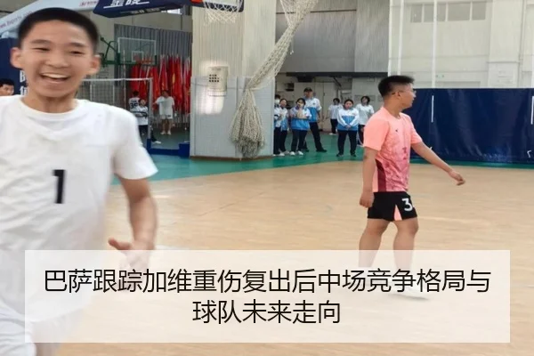 巴萨跟踪加维重伤复出后中场竞争格局与球队未来走向