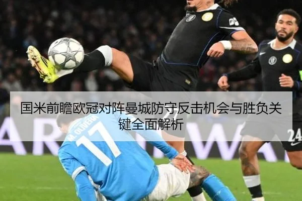 国米前瞻欧冠对阵曼城防守反击机会与胜负关键全面解析