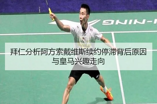 拜仁分析阿方索戴维斯续约停滞背后原因与皇马兴趣走向