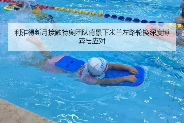 利雅得新月接触特奥团队背景下米兰左路轮换深度博弈与应对
