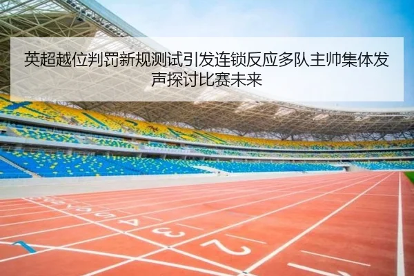 英超越位判罚新规测试引发连锁反应多队主帅集体发声探讨比赛未来